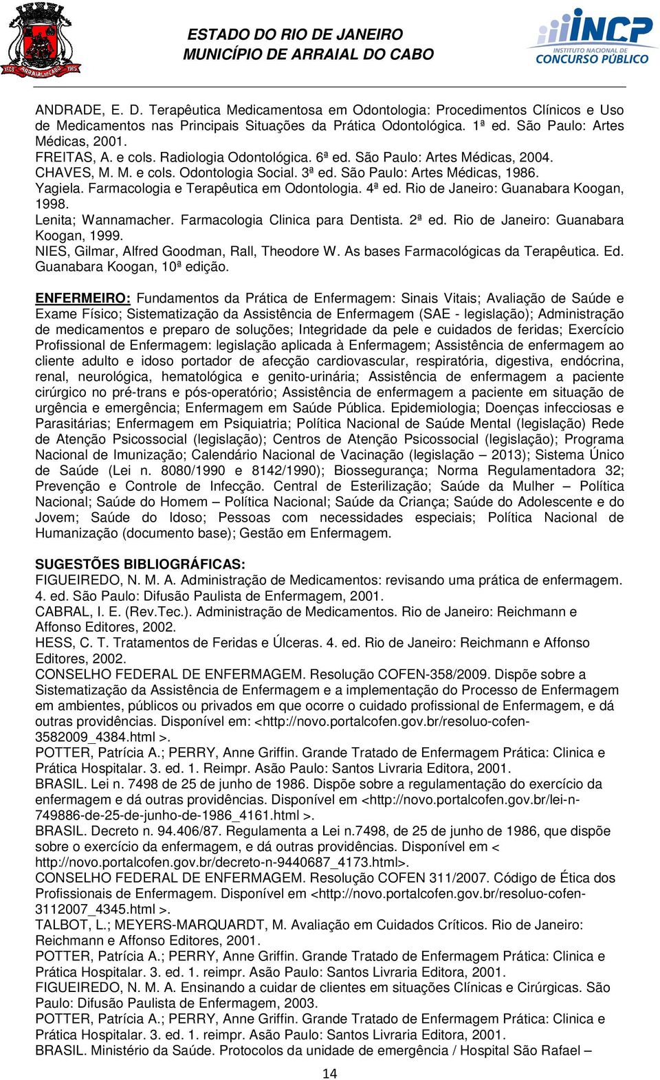 Farmacologia e Terapêutica em Odontologia. 4ª ed. Rio de Janeiro: Guanabara Koogan, 1998. Lenita; Wannamacher. Farmacologia Clinica para Dentista. 2ª ed. Rio de Janeiro: Guanabara Koogan, 1999.