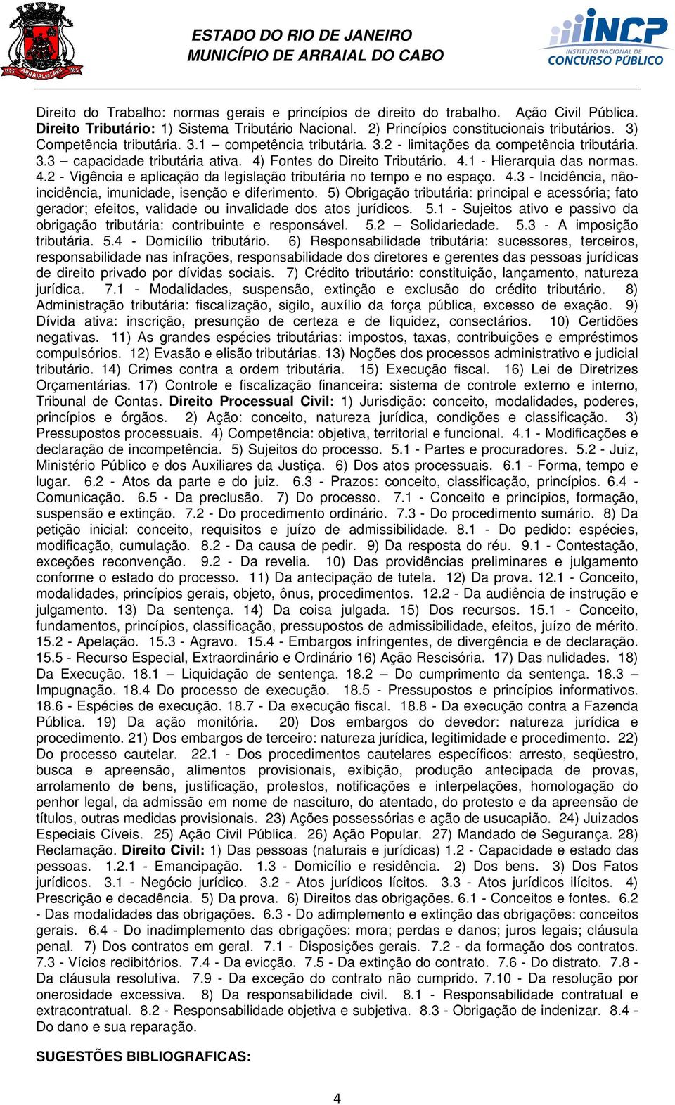 Fontes do Direito Tributário. 4.1 - Hierarquia das normas. 4.2 - Vigência e aplicação da legislação tributária no tempo e no espaço. 4.3 - Incidência, nãoincidência, imunidade, isenção e diferimento.