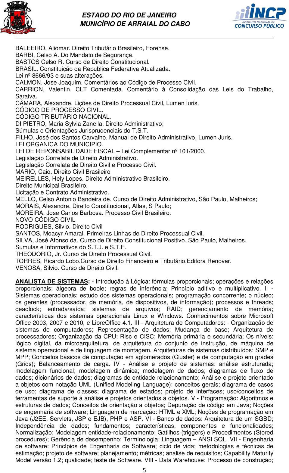 Comentário à Consolidação das Leis do Trabalho, Saraiva. CÂMARA, Alexandre. Lições de Direito Processual Civil, Lumen Iuris. CÓDIGO DE PROCESSO CIVIL. CÓDIGO TRIBUTÁRIO NACIONAL.