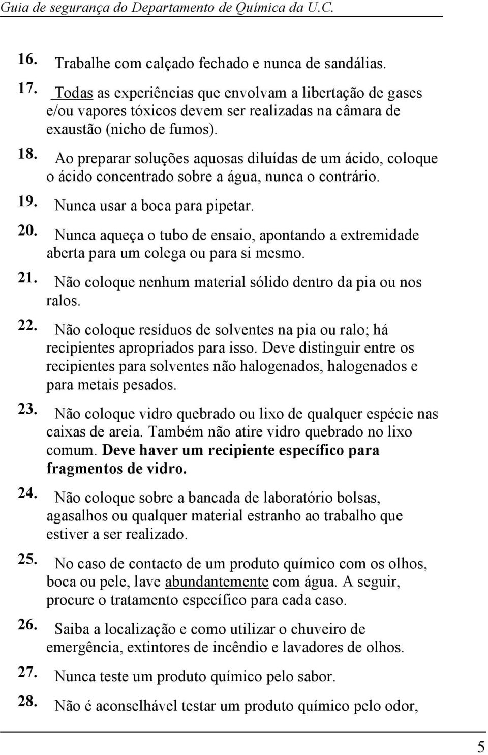 Nunca aqueça o tubo de ensaio, apontando a extremidade aberta para um colega ou para si mesmo. 21. Não coloque nenhum material sólido dentro da pia ou nos ralos. 22.