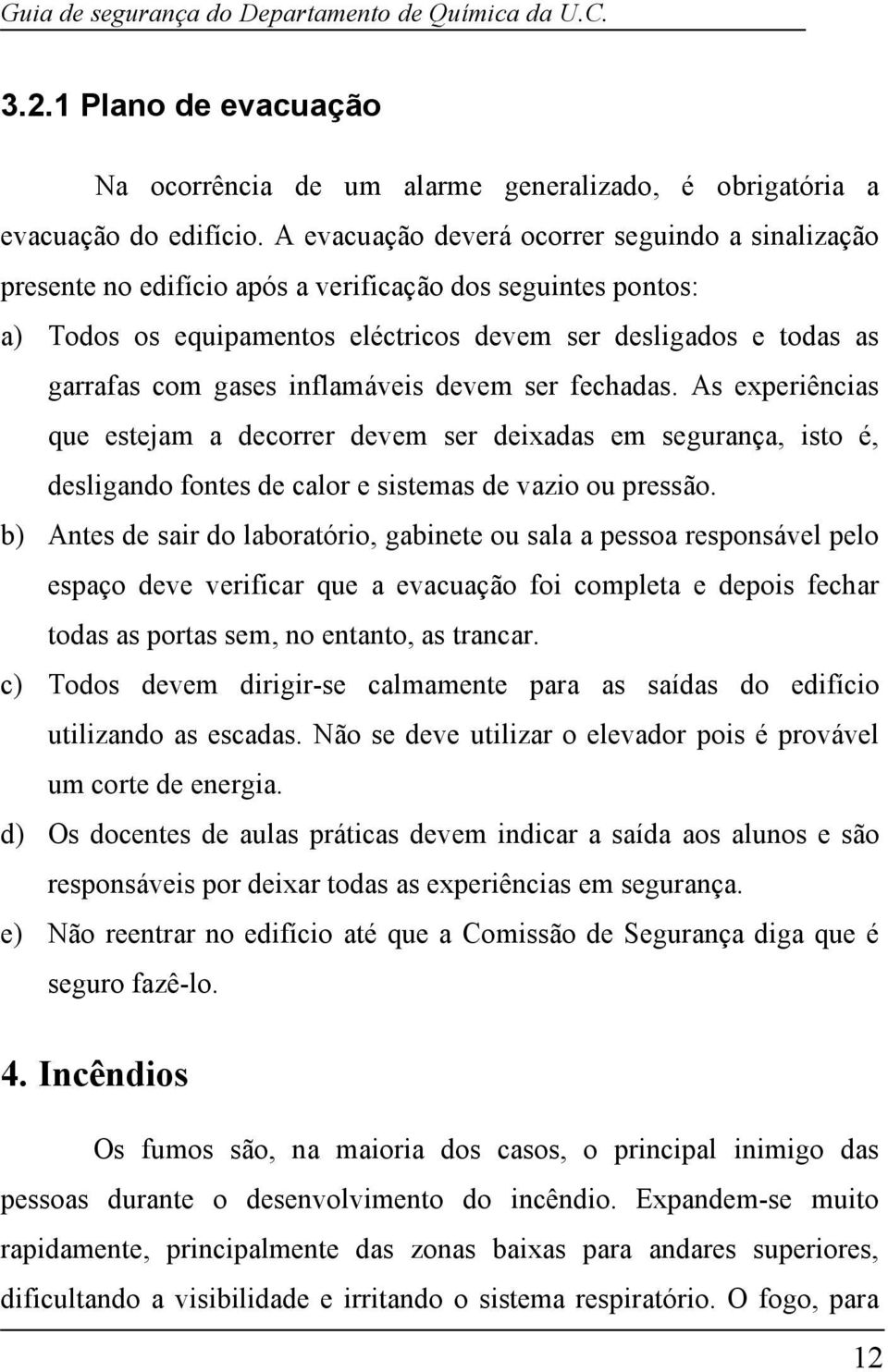 inflamáveis devem ser fechadas. As experiências que estejam a decorrer devem ser deixadas em segurança, isto é, desligando fontes de calor e sistemas de vazio ou pressão.