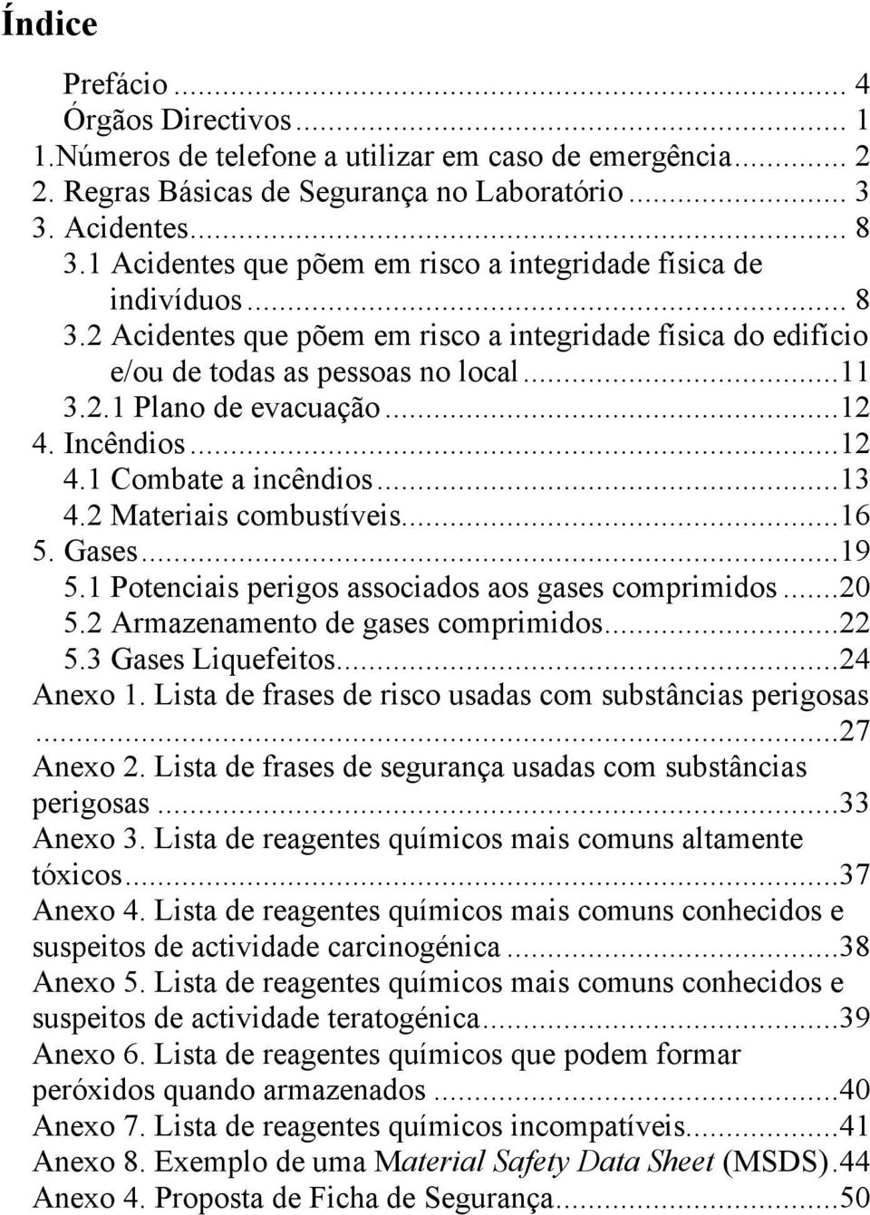 ..12 4. Incêndios...12 4.1 Combate a incêndios...13 4.2 Materiais combustíveis...16 5. Gases...19 5.1 Potenciais perigos associados aos gases comprimidos...20 5.2 Armazenamento de gases comprimidos.