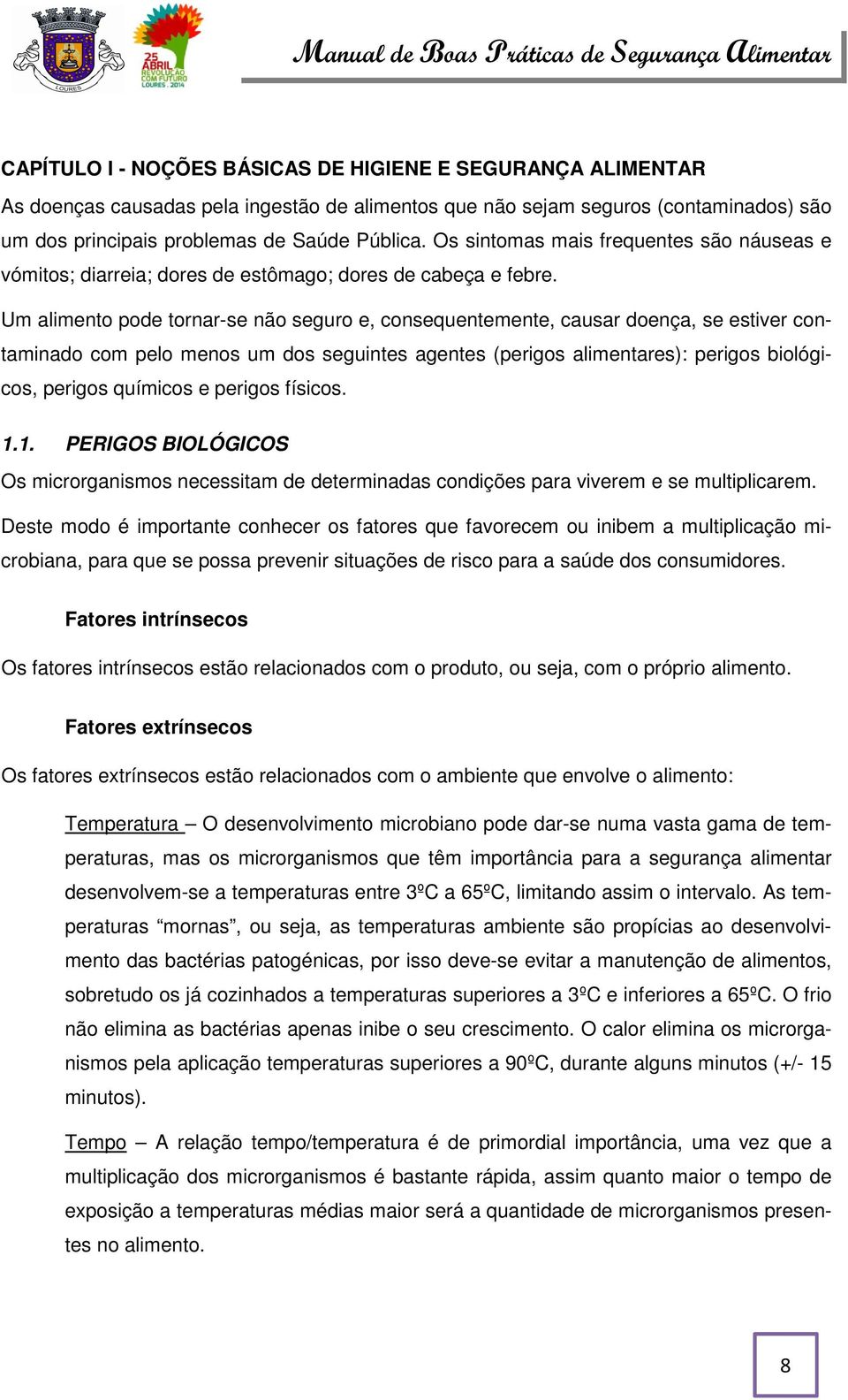 Um alimento pode tornar-se não seguro e, consequentemente, causar doença, se estiver contaminado com pelo menos um dos seguintes agentes (perigos alimentares): perigos biológicos, perigos químicos e