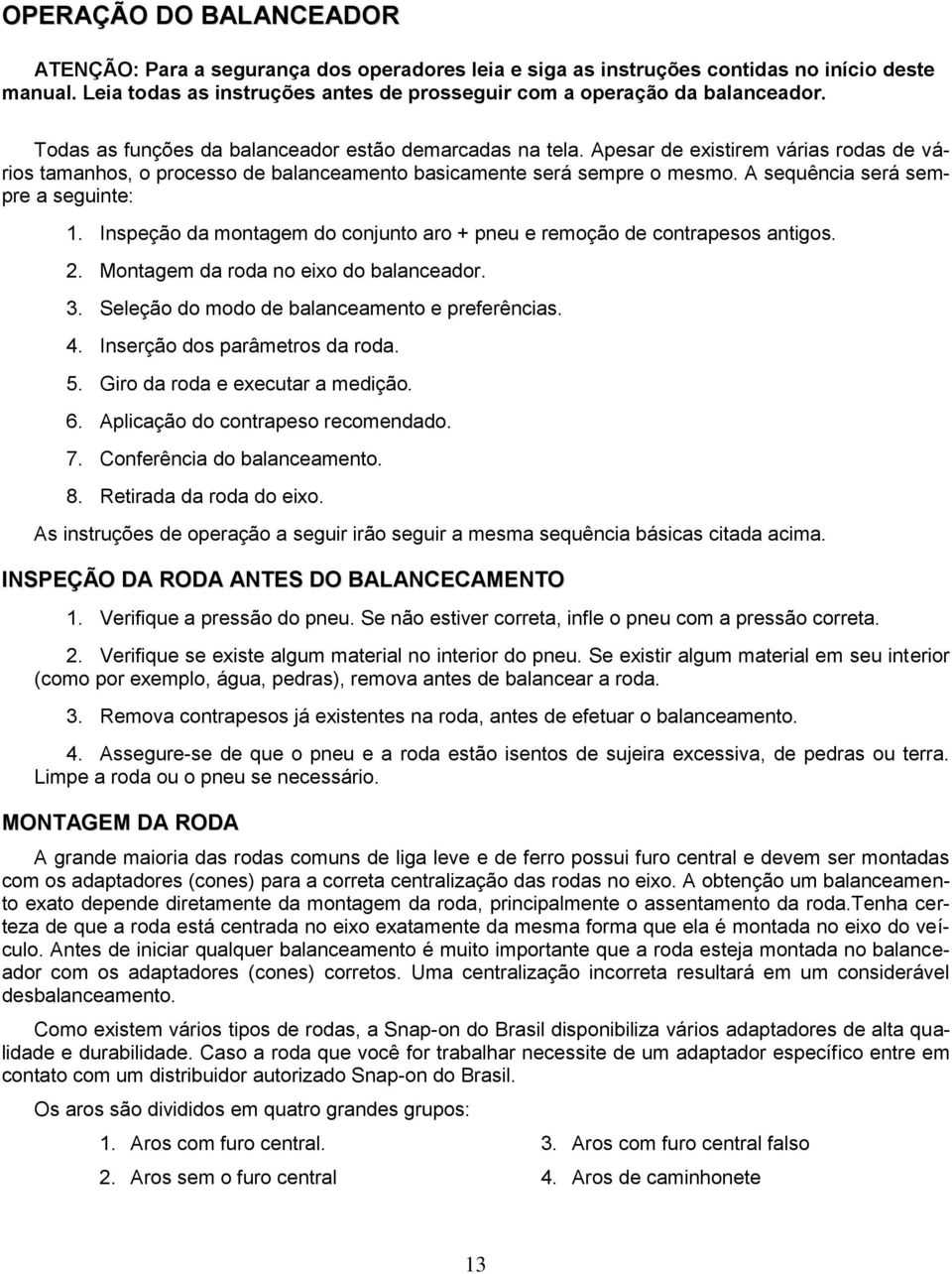 A sequência será sempre a seguinte: 1. Inspeção da montagem do conjunto aro + pneu e remoção de contrapesos antigos. 2. Montagem da roda no eixo do balanceador. 3.