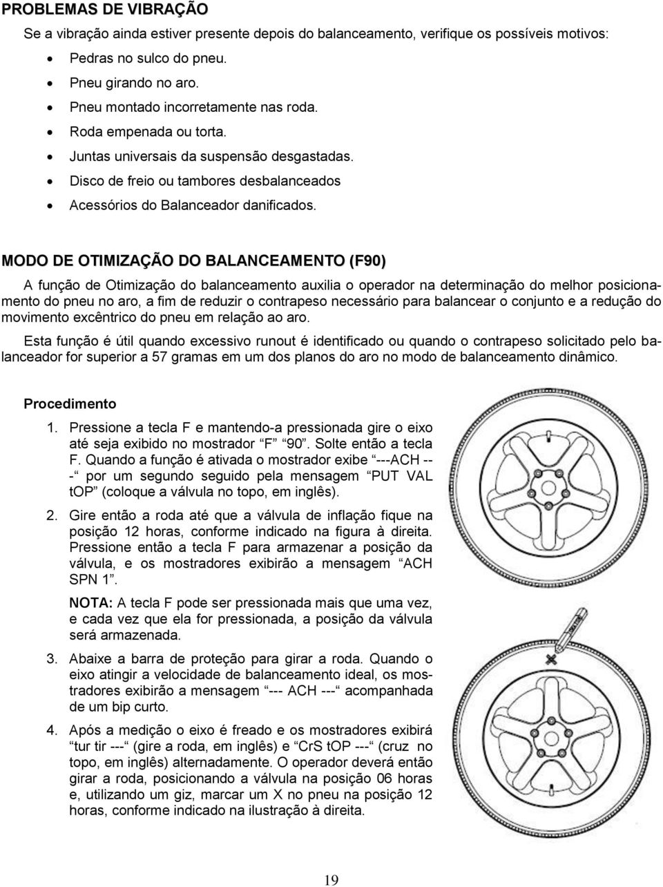 MODO DE OTIMIZAÇÃO DO BALANCEAMENTO (F90) A função de Otimização do balanceamento auxilia o operador na determinação do melhor posicionamento do pneu no aro, a fim de reduzir o contrapeso necessário