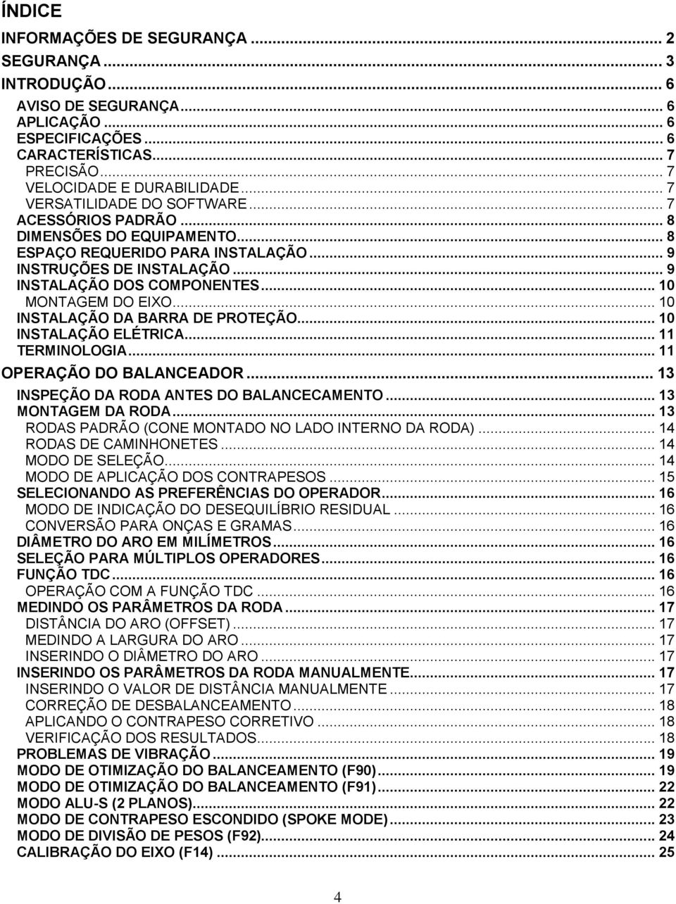 .. 10 MONTAGEM DO EIXO... 10 INSTALAÇÃO DA BARRA DE PROTEÇÃO... 10 INSTALAÇÃO ELÉTRICA... 11 TERMINOLOGIA... 11 OPERAÇÃO DO BALANCEADOR... 13 INSPEÇÃO DA RODA ANTES DO BALANCECAMENTO.