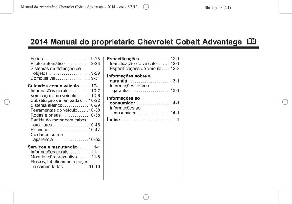 ...... 10-6 Substituição de lâmpadas... 10-22 Sistema elétrico............. 10-29 Ferramentas do veículo..... 10-38 Rodas e pneus.............. 10-38 Partida do motor com cabos auxiliares.