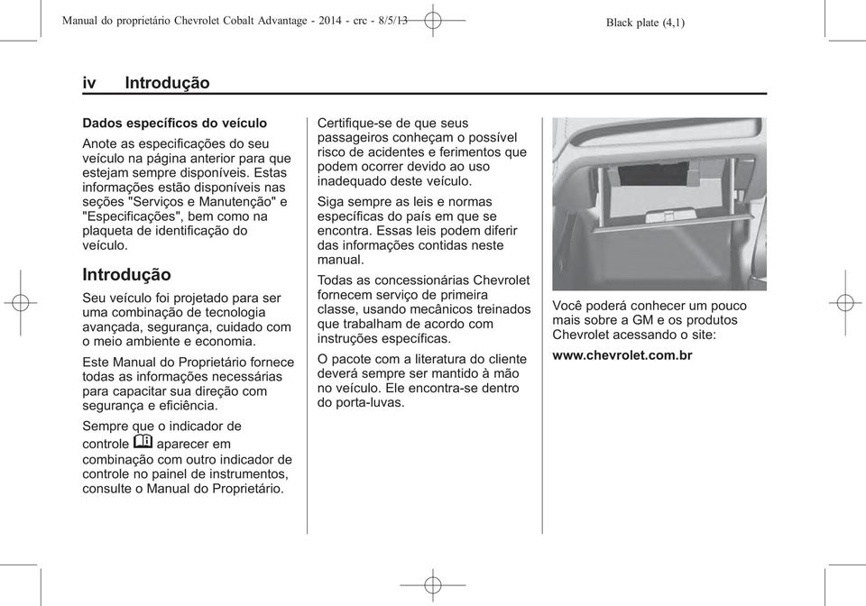 Introdução Seu veículo foi projetado para ser uma combinação de tecnologia avançada, segurança, cuidado com o meio ambiente e economia.