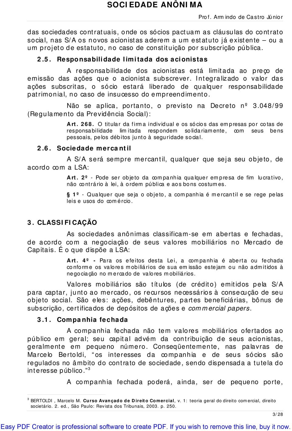 Integralizado o valor das ações subscritas, o sócio estará liberado de qualquer responsabilidade patrimonial, no caso de insucesso do empreendimento.