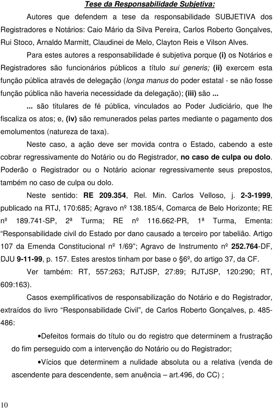 Para estes autores a responsabilidade é subjetiva porque (i) os Notários e Registradores são funcionários públicos a título sui generis; (ii) exercem esta função pública através de delegação (longa