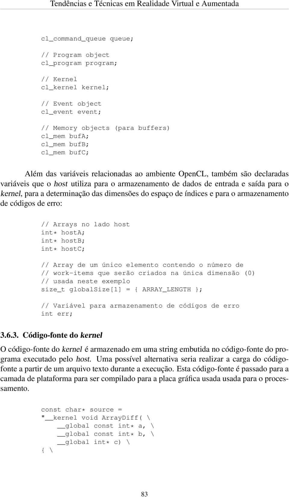 espaço de índices e para o armazenamento de códigos de erro: // Arrays no lado host int* hosta; int* hostb; int* hostc; // Array de um único elemento contendo o número de // work-items que serão