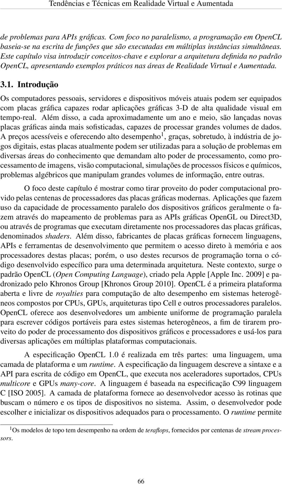 Introdução Os computadores pessoais, servidores e dispositivos móveis atuais podem ser equipados com placas gráfica capazes rodar aplicações gráficas 3-D de alta qualidade visual em tempo-real.