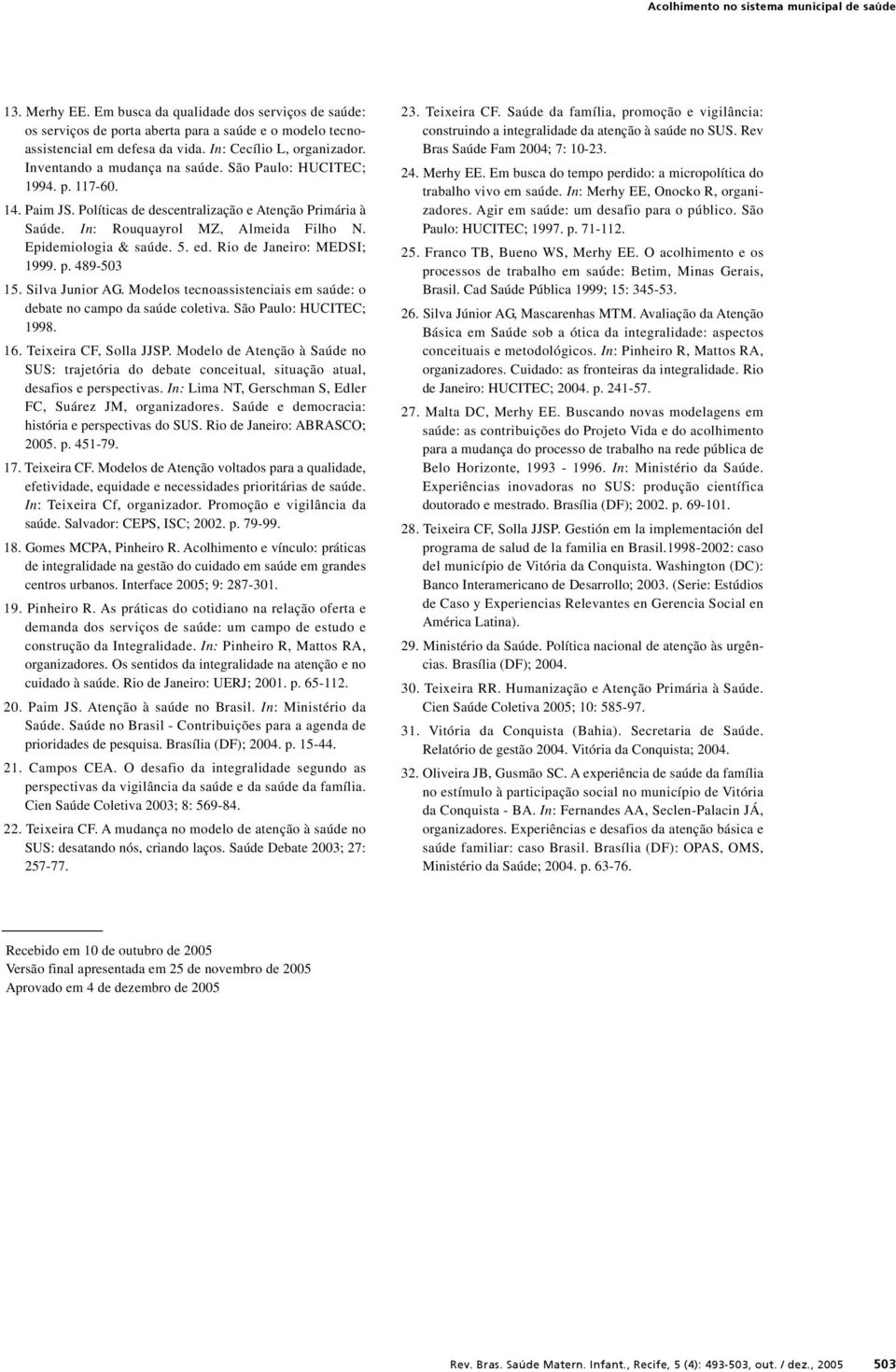 In: Rouquayrol MZ, Almeida Filho N. Epidemiologia & saúde. 5. ed. Rio de Janeiro: MEDSI; 1999. p. 489-503 15. Silva Junior AG. Modelos tecnoassistenciais em saúde: o debate no campo da saúde coletiva.