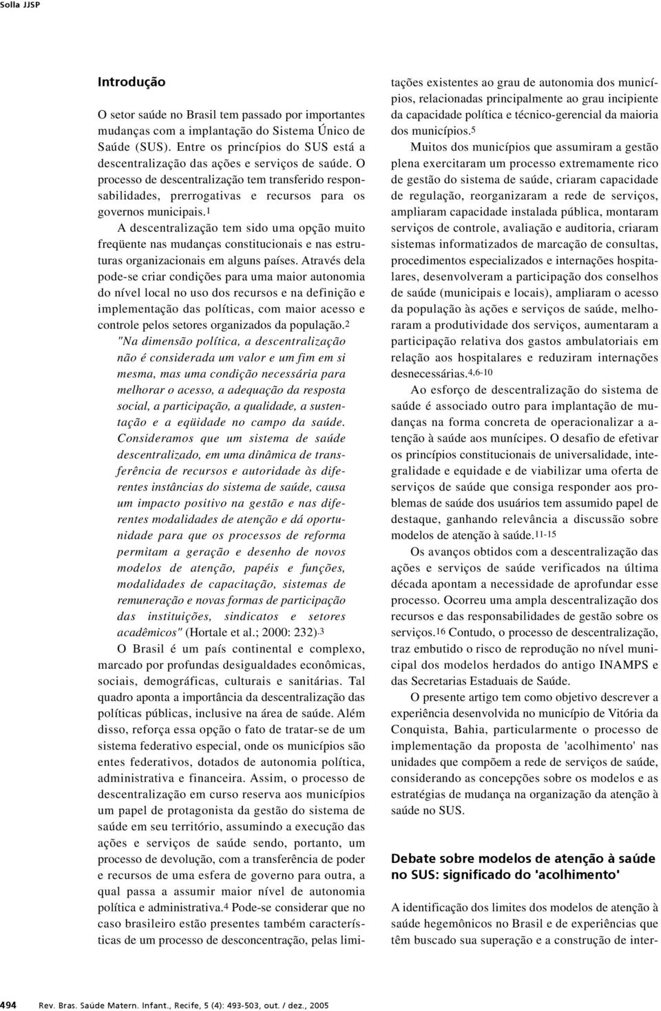 O processo de descentralização tem transferido responsabilidades, prerrogativas e recursos para os governos municipais.