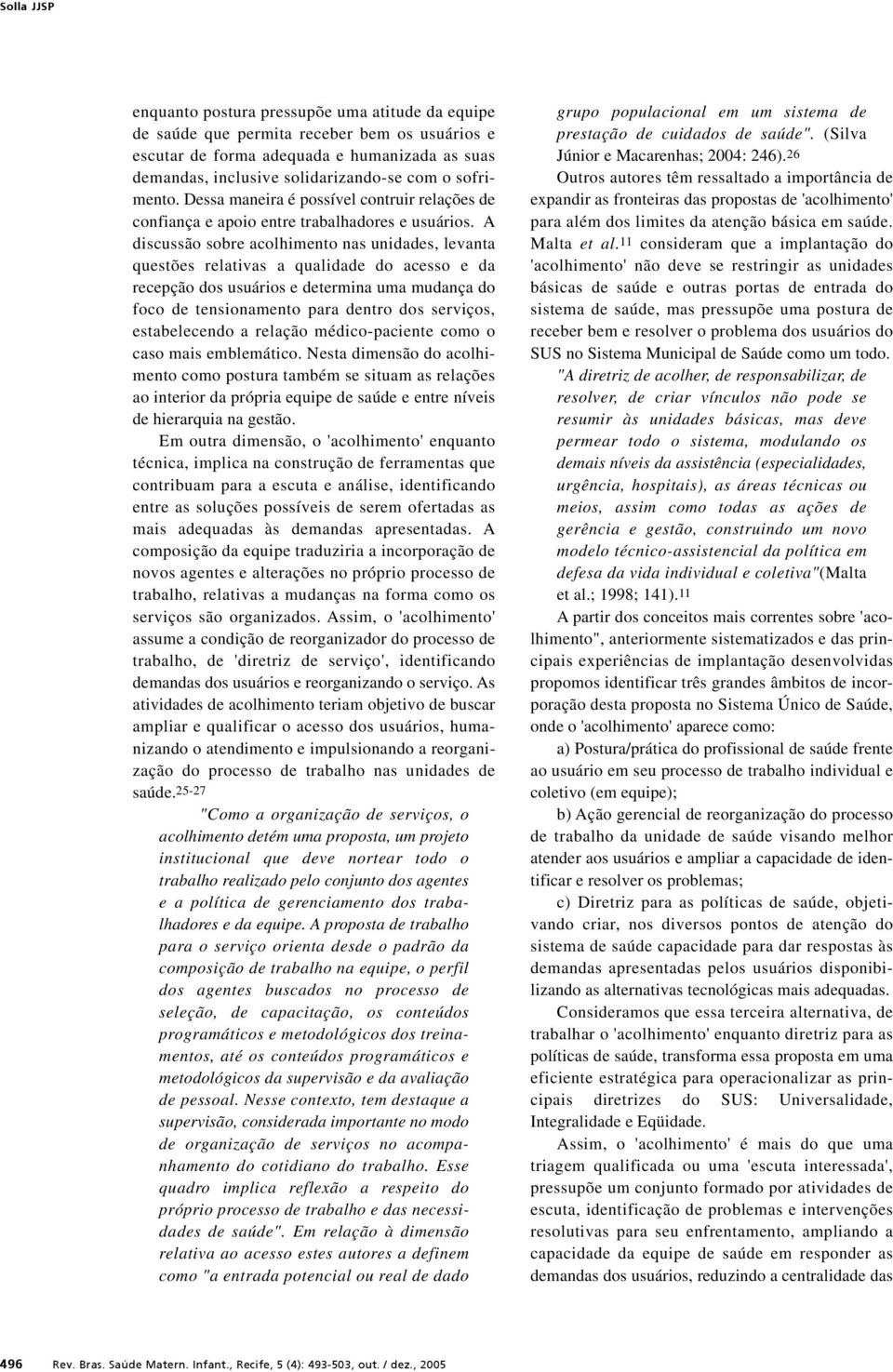 A discussão sobre acolhimento nas unidades, levanta questões relativas a qualidade do acesso e da recepção dos usuários e determina uma mudança do foco de tensionamento para dentro dos serviços,