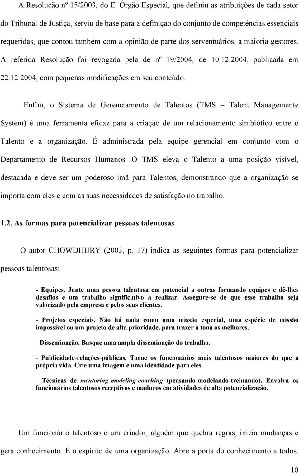 parte dos serventuários, a maioria gestores. A referida Resolução foi revogada pela de nº 19/2004, de 10.12.2004, publicada em 22.12.2004, com pequenas modificações em seu conteúdo.