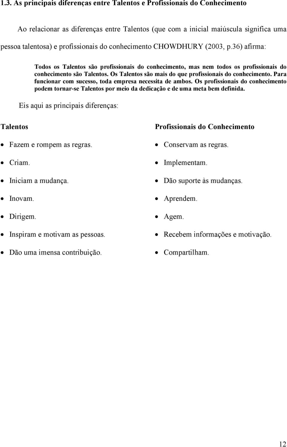 Os Talentos são mais do que profissionais do conhecimento. Para funcionar com sucesso, toda empresa necessita de ambos.