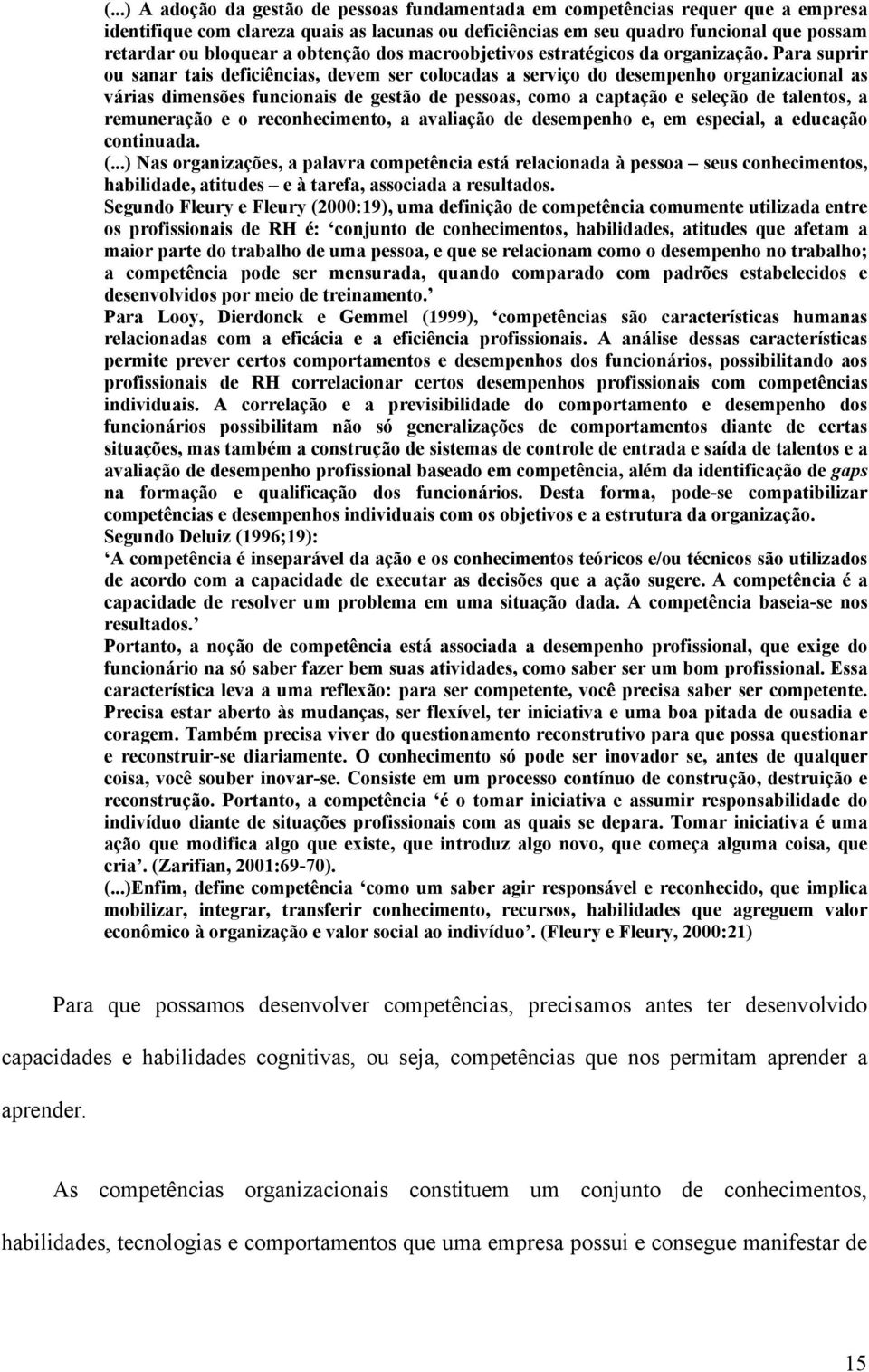 Para suprir ou sanar tais deficiências, devem ser colocadas a serviço do desempenho organizacional as várias dimensões funcionais de gestão de pessoas, como a captação e seleção de talentos, a