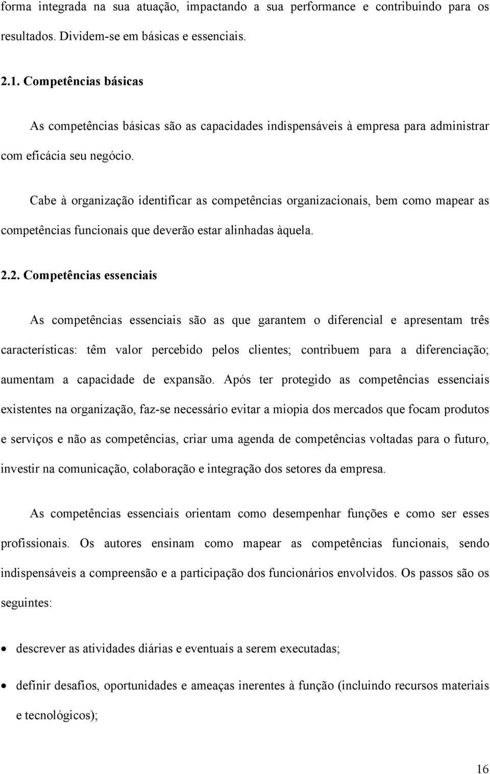 Cabe à organização identificar as competências organizacionais, bem como mapear as competências funcionais que deverão estar alinhadas àquela. 2.