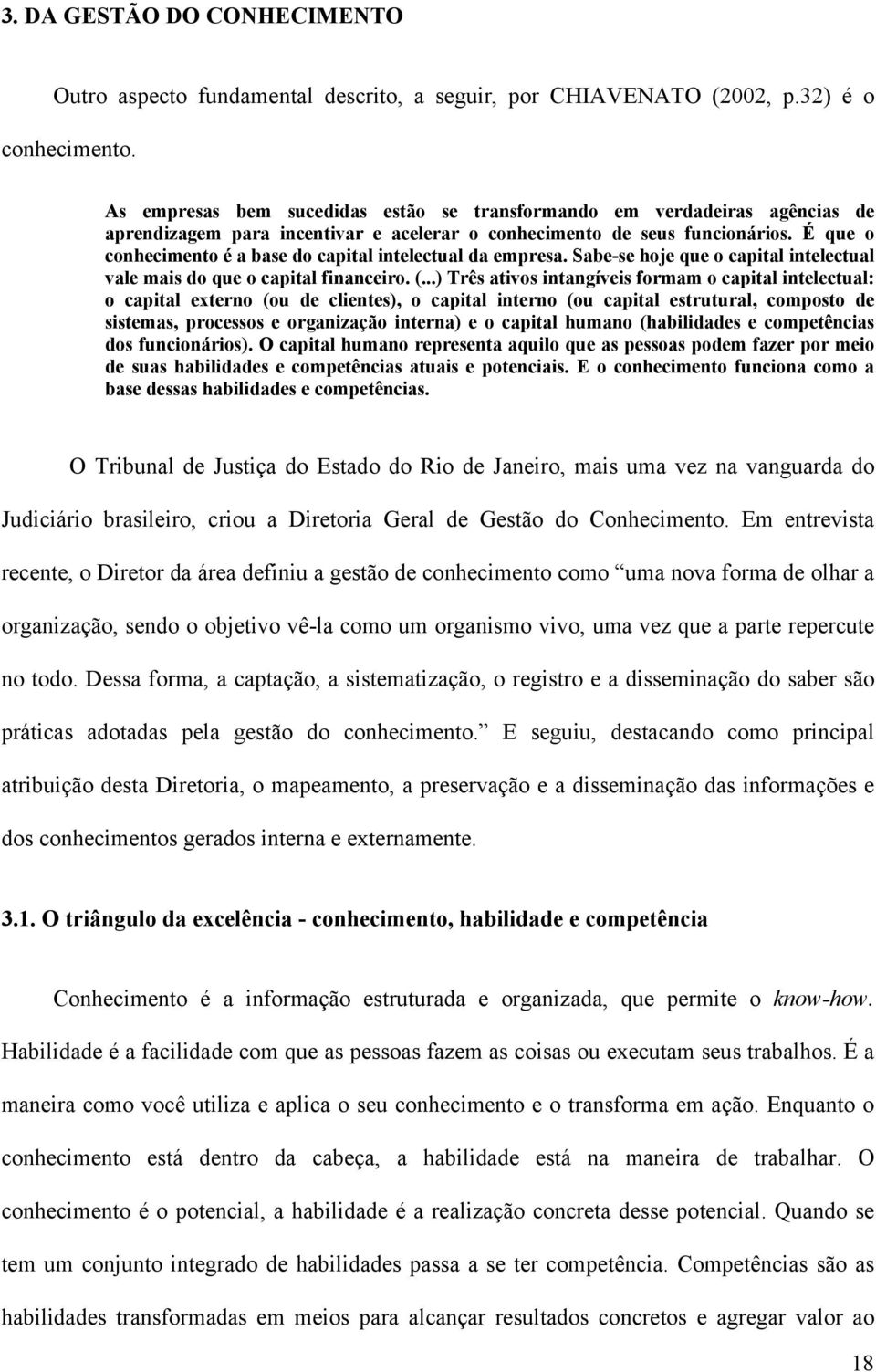 É que o conhecimento é a base do capital intelectual da empresa. Sabe-se hoje que o capital intelectual vale mais do que o capital financeiro. (.