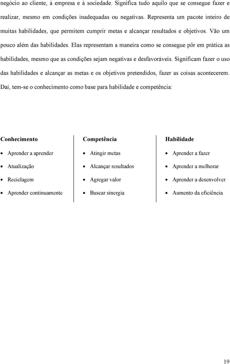 Elas representam a maneira como se consegue pôr em prática as habilidades, mesmo que as condições sejam negativas e desfavoráveis.