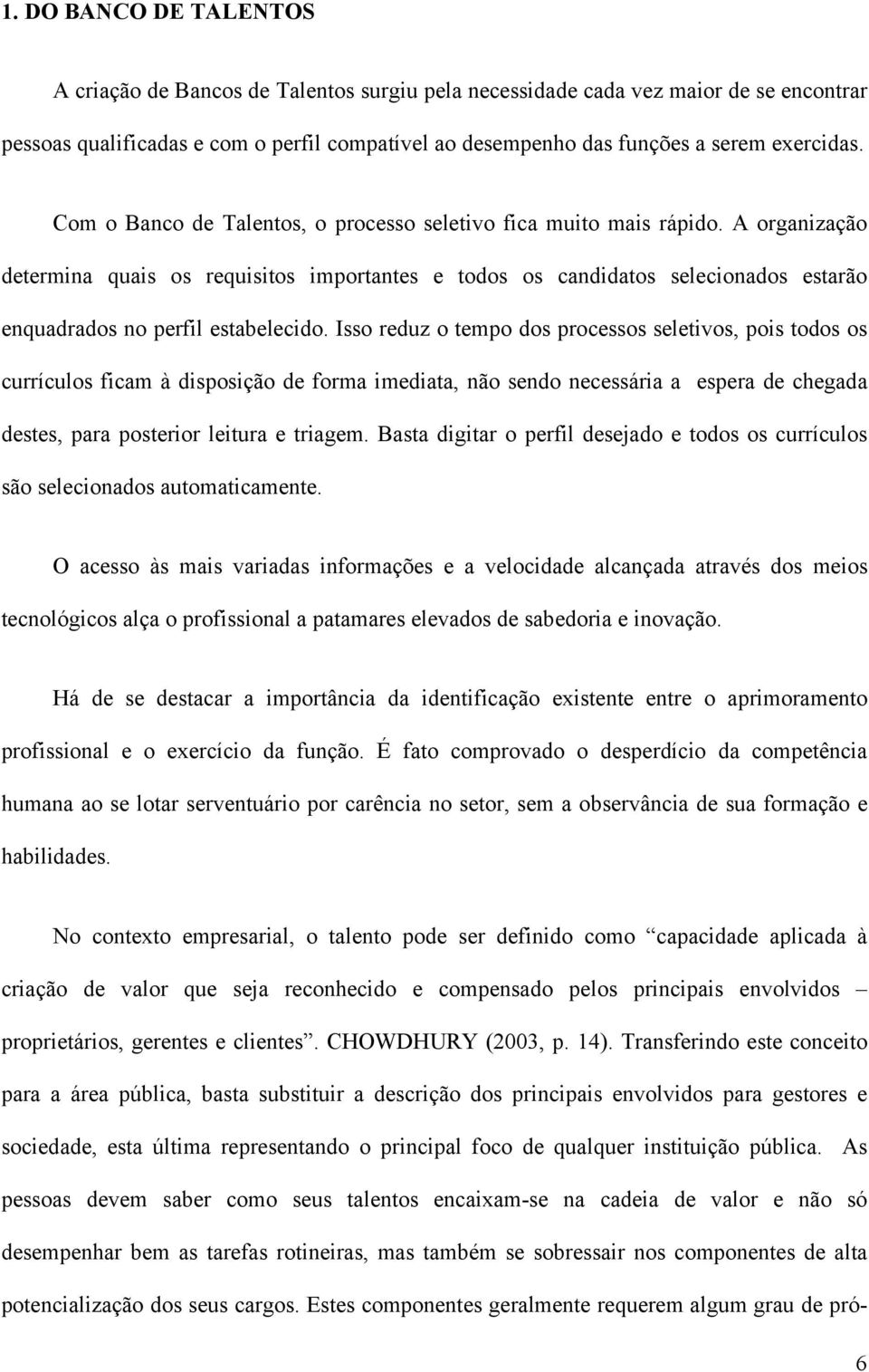 A organização determina quais os requisitos importantes e todos os candidatos selecionados estarão enquadrados no perfil estabelecido.