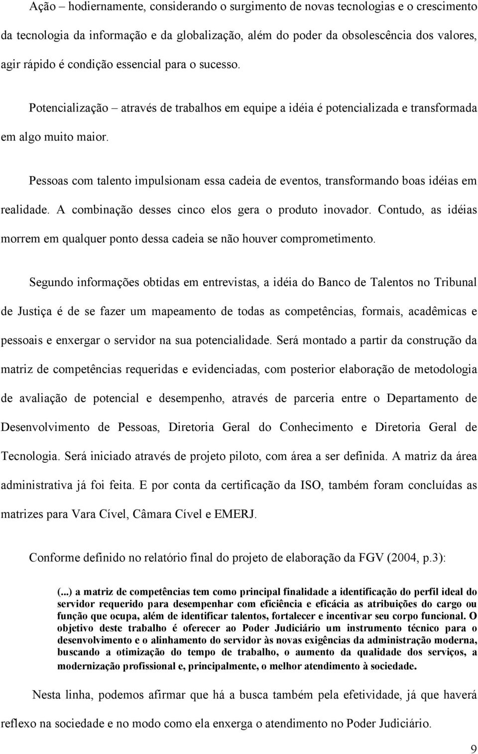 Pessoas com talento impulsionam essa cadeia de eventos, transformando boas idéias em realidade. A combinação desses cinco elos gera o produto inovador.