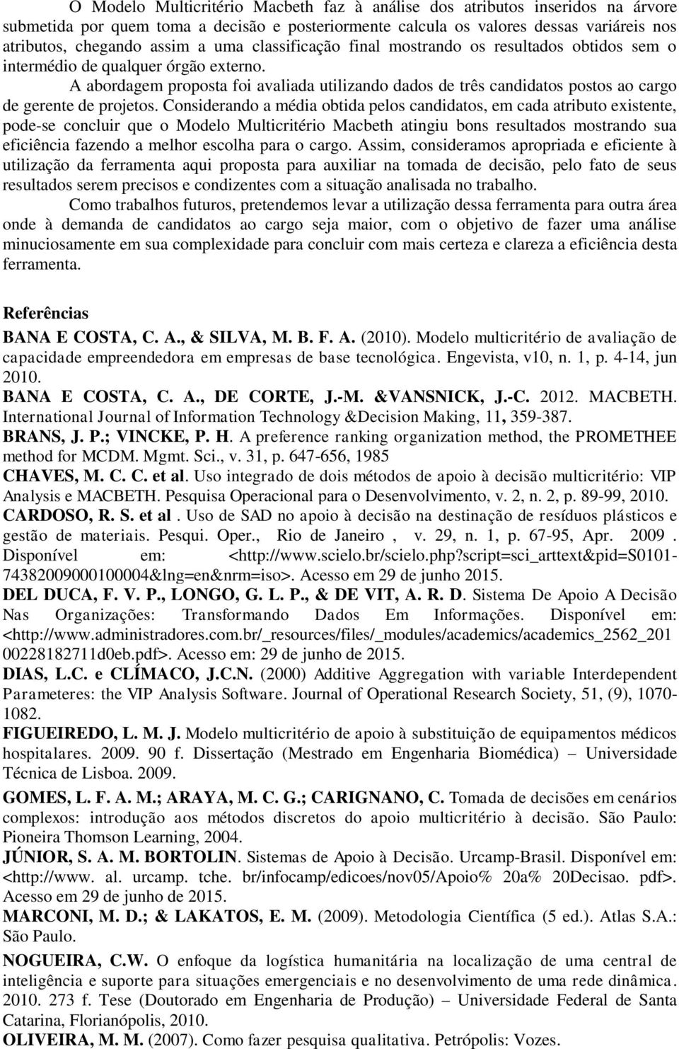 A abordagem proposta foi avaliada utilizando dados de três candidatos postos ao cargo de gerente de projetos.