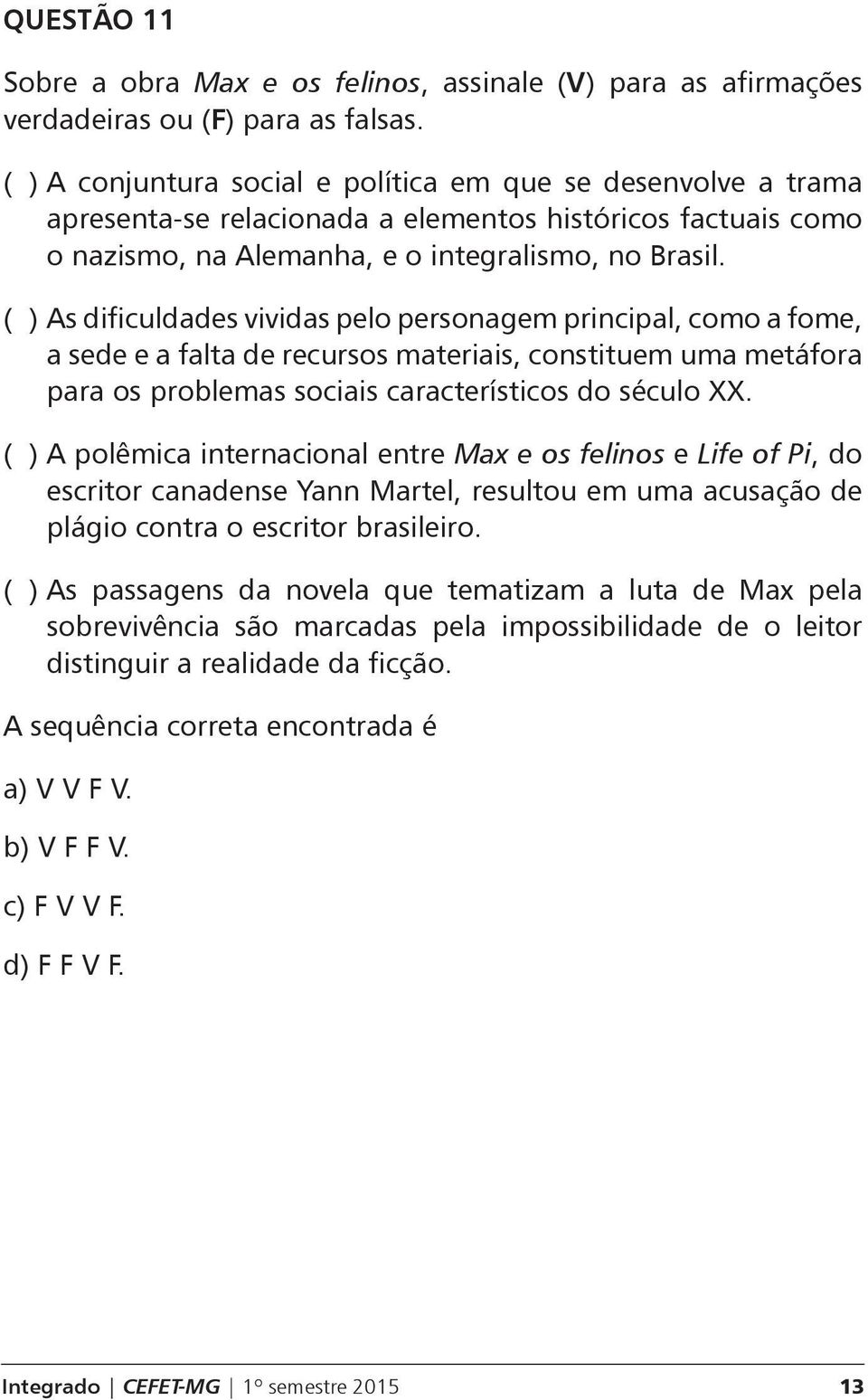 ( ) As dificuldades vividas pelo personagem principal, como a fome, a sede e a falta de recursos materiais, constituem uma metáfora para os problemas sociais característicos do século XX.