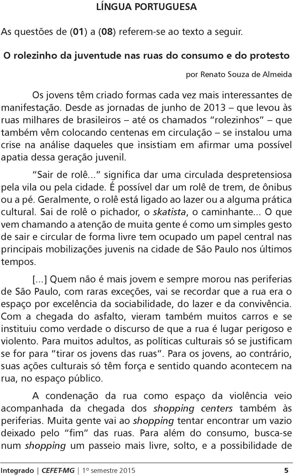 Desde as jornadas de junho de 2013 que levou às ruas milhares de brasileiros até os chamados rolezinhos que também vêm colocando centenas em circulação se instalou uma crise na análise daqueles que