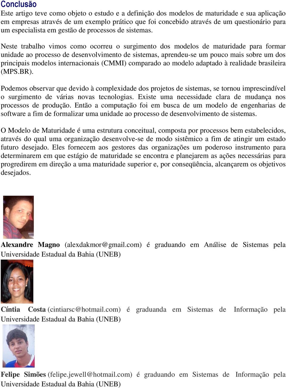 Neste trabalho vimos como ocorreu o surgimento dos modelos de maturidade para formar unidade ao processo de desenvolvimento de sistemas, aprendeu-se um pouco mais sobre um dos principais modelos