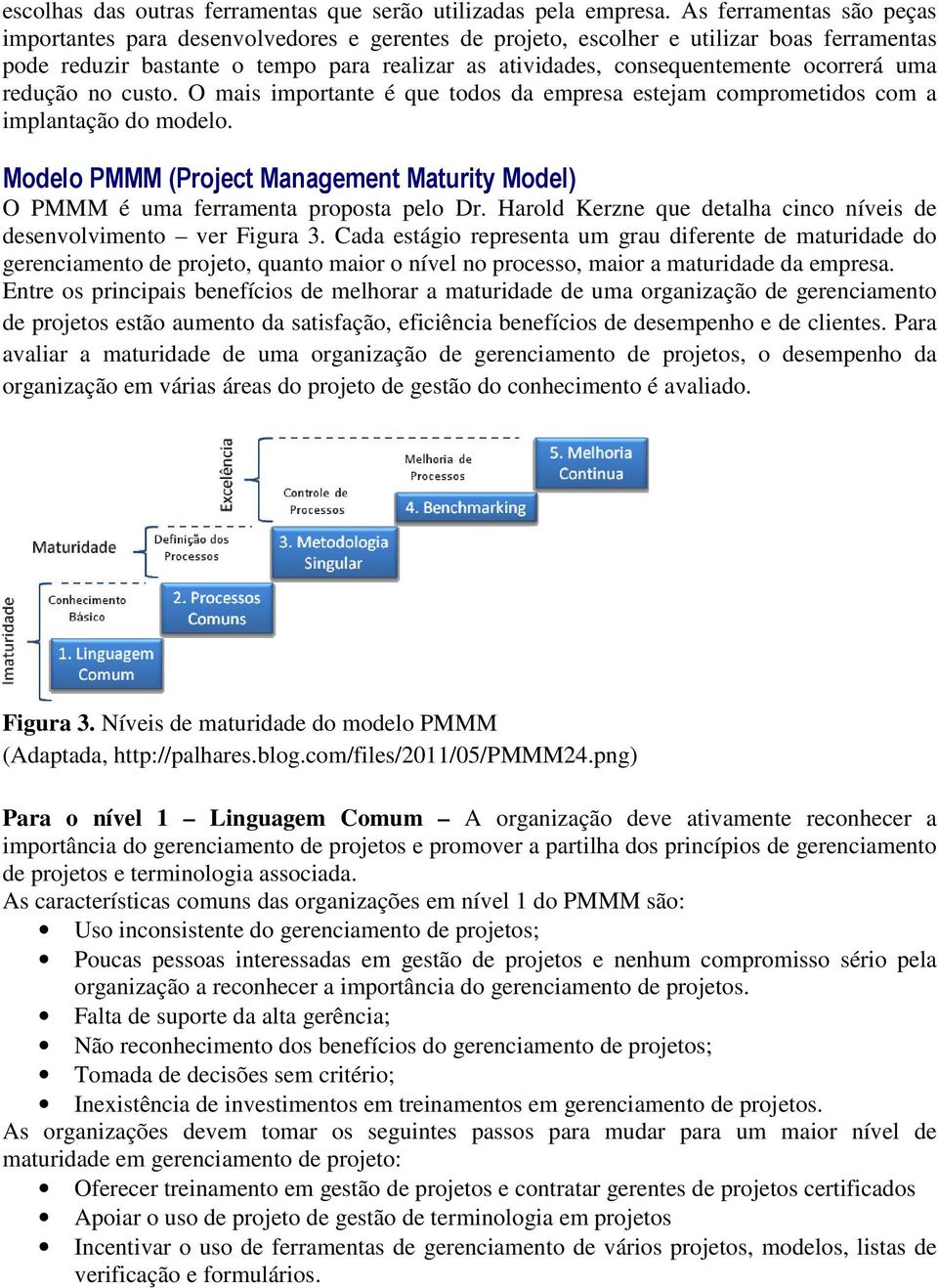 ocorrerá uma redução no custo. O mais importante é que todos da empresa estejam comprometidos com a implantação do modelo.