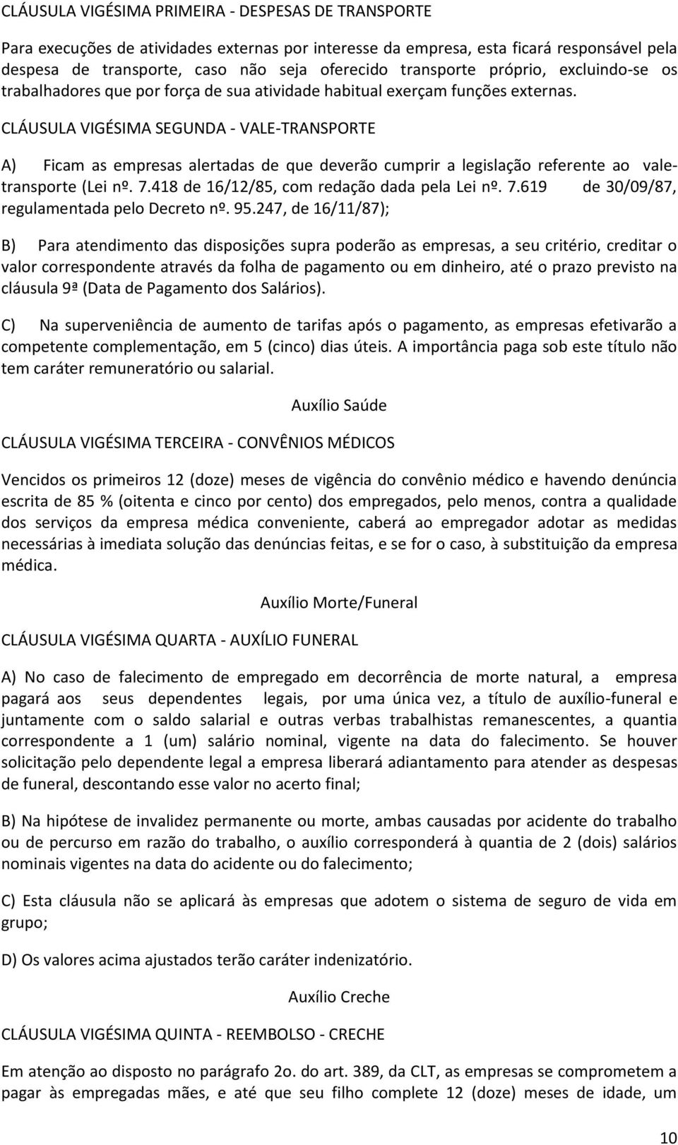 CLÁUSULA VIGÉSIMA SEGUNDA - VALE-TRANSPORTE A) Ficam as empresas alertadas de que deverão cumprir a legislação referente ao valetransporte (Lei nº. 7.418 de 16/12/85, com redação dada pela Lei nº. 7.619 de 30/09/87, regulamentada pelo Decreto nº.