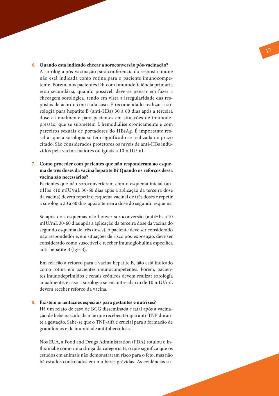 caso. É recomendado realizar a sorologia para hepatite B (anti-hbs) 30 a 60 dias após a terceira dose e anualmente para pacientes em situações de imunodepressão, que se submetem à hemodiálise