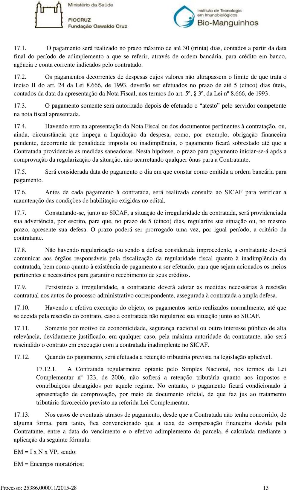 666, de 1993, deverão ser efetuados no prazo de até 5 (cinco) dias úteis, contados da data da apresentação da Nota Fiscal, nos termos do art. 5º, 3º, da Lei nº 8.666, de 1993. 17.3. O pagamento somente será autorizado depois de efetuado o atesto pelo servidor competente na nota fiscal apresentada.