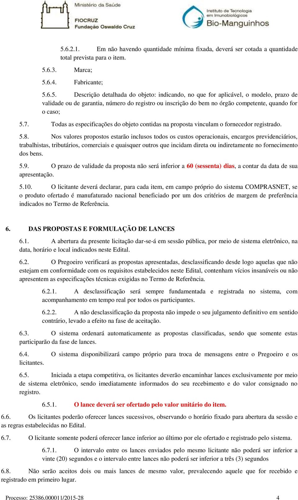 Nos valores propostos estarão inclusos todos os custos operacionais, encargos previdenciários, trabalhistas, tributários, comerciais e quaisquer outros que incidam direta ou indiretamente no