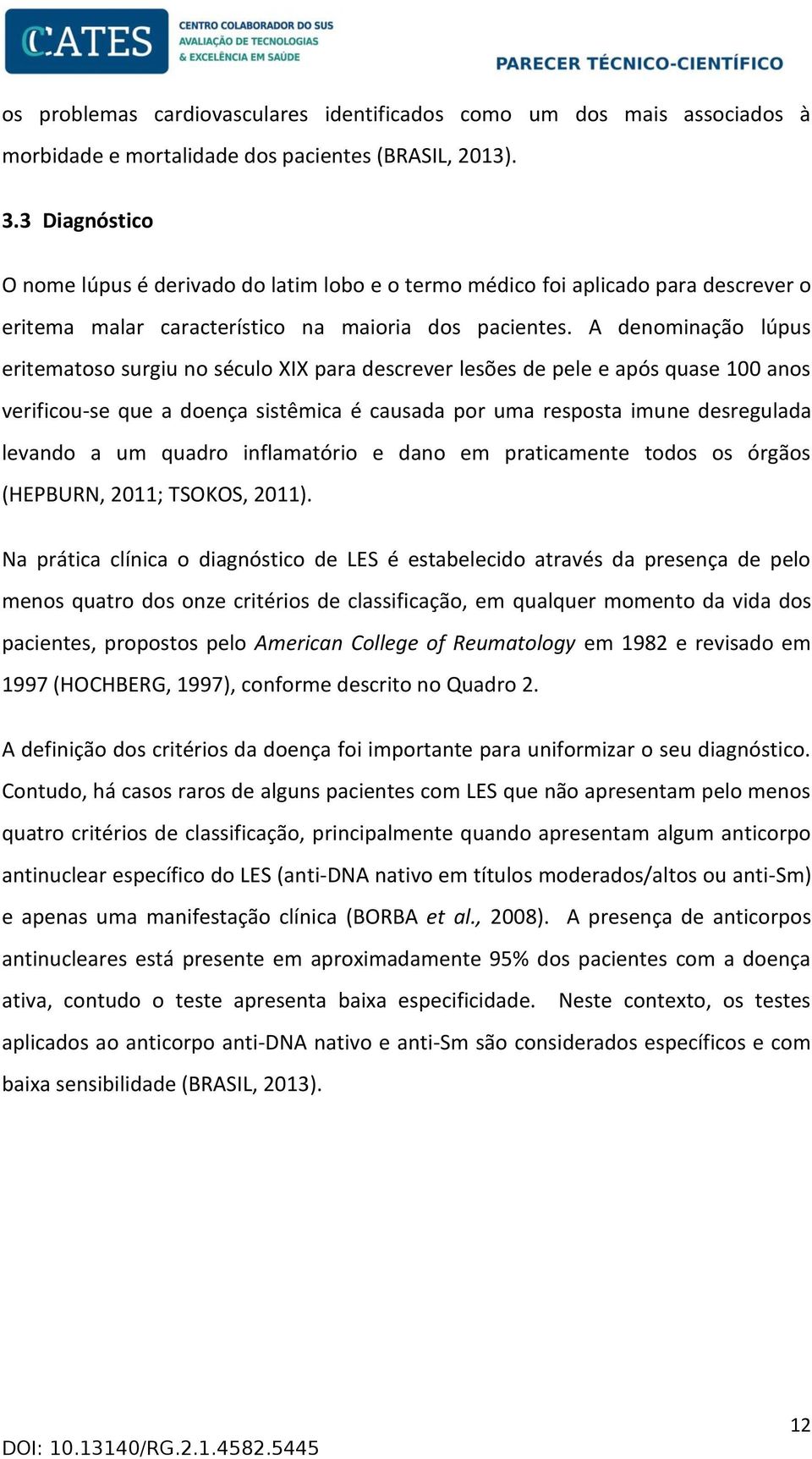 A denominação lúpus eritematoso surgiu no século XIX para descrever lesões de pele e após quase 100 anos verificou-se que a doença sistêmica é causada por uma resposta imune desregulada levando a um