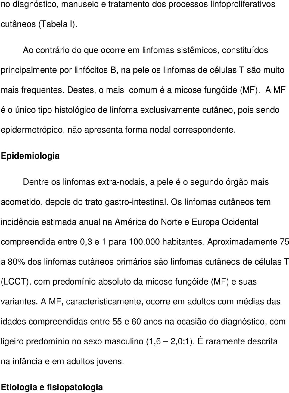 Destes, o mais comum é a micose fungóide (MF). A MF é o único tipo histológico de linfoma exclusivamente cutâneo, pois sendo epidermotrópico, não apresenta forma nodal correspondente.