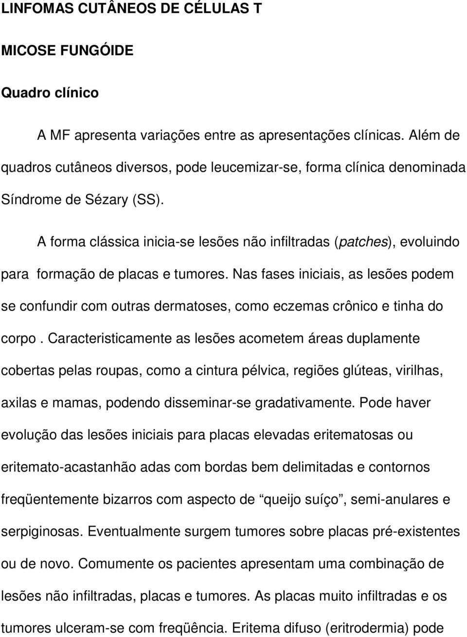 A forma clássica inicia-se lesões não infiltradas (patches), evoluindo para formação de placas e tumores.