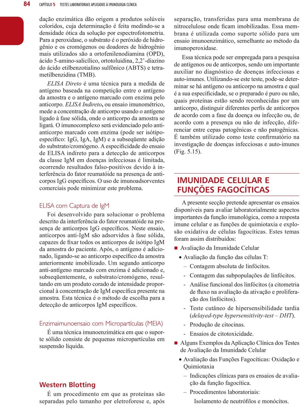 Para a peroxidase, o substrato é o peróxido de hidrogênio e os cromógenos ou doadores de hidrogênio mais utilizados são a ortofenilenodiamina (OPD), ácido 5-amino-salicílico, ortotoluidina, 2,2