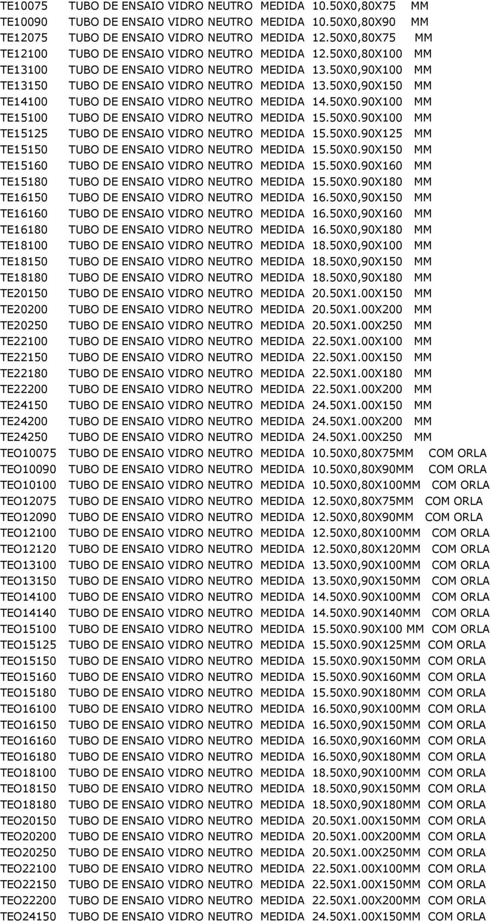 50X0,90X150 MM TE14100 TUBO DE ENSAIO VIDRO NEUTRO MEDIDA 14.50X0.90X100 MM TE15100 TUBO DE ENSAIO VIDRO NEUTRO MEDIDA 15.50X0.90X100 MM TE15125 TUBO DE ENSAIO VIDRO NEUTRO MEDIDA 15.50X0.90X125 MM TE15150 TUBO DE ENSAIO VIDRO NEUTRO MEDIDA 15.