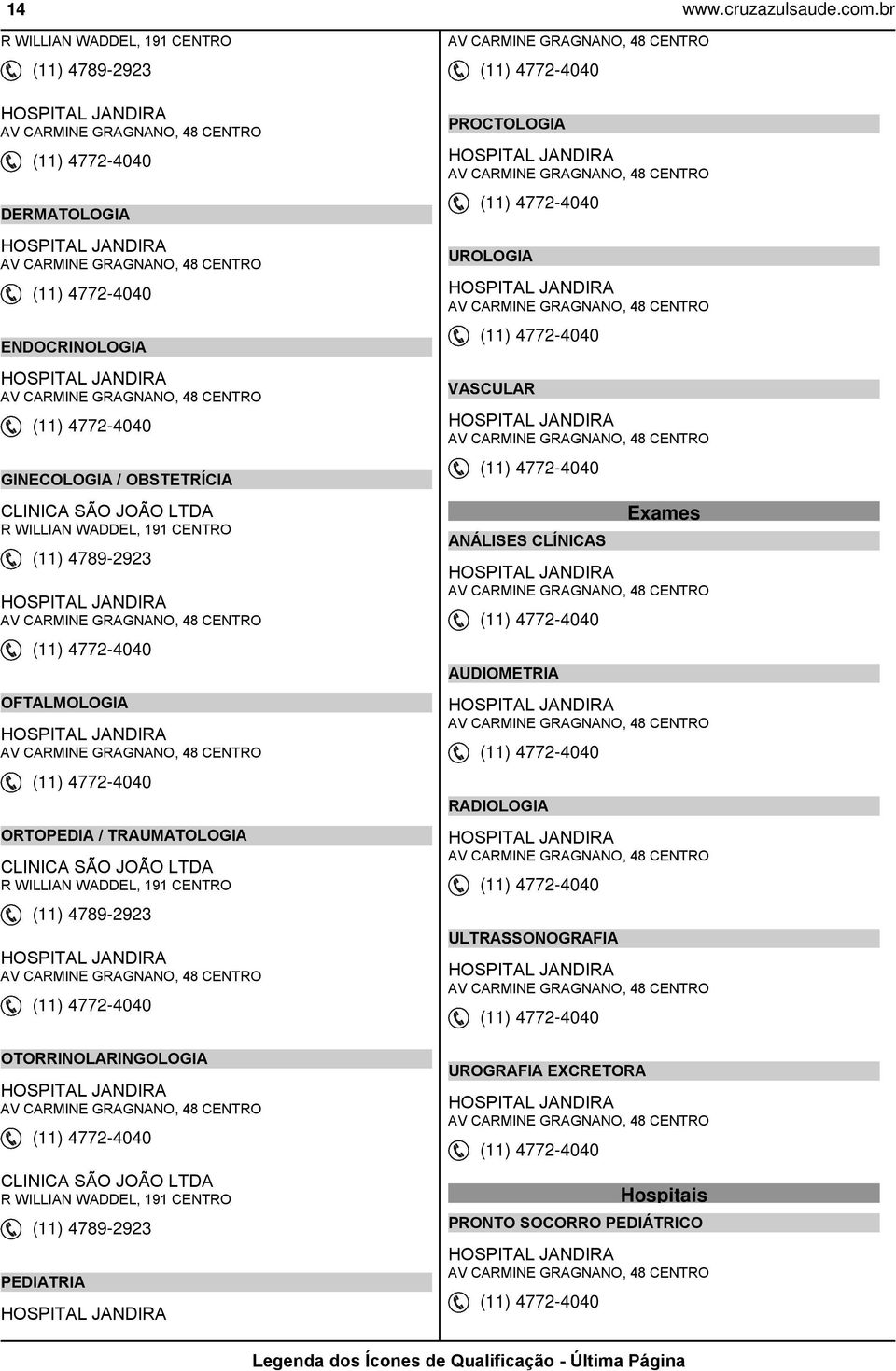 GRAGNANO, 48 CENTRO (11) 4772-4040 OFTALMOLOGIA HOSPITAL JANDIRA AV CARMINE GRAGNANO, 48 CENTRO (11) 4772-4040 ORTOPEDIA / TRAUMATOLOGIA CLINICA SÃO JOÃO R WILLIAN WADDEL, 191 CENTRO (11) 4789-2923