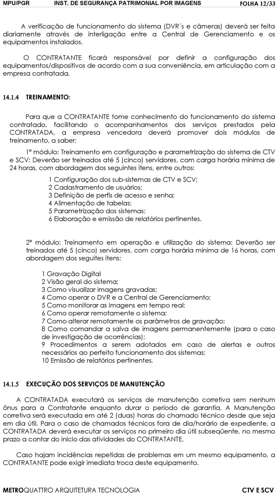 equipamentos instalados. O CONTRATANTE ficará responsável por definir a configuração dos equipamentos/dispositivos de acordo com a sua conveniência, em articulação com a empresa contratada. 14