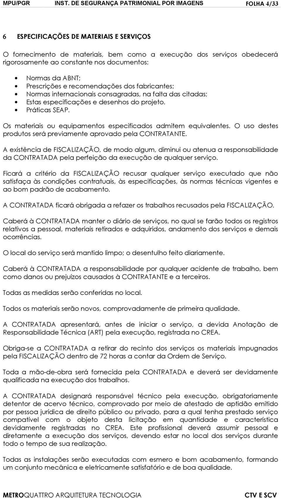 documentos: Normas da ABNT; Prescrições e recomendações dos fabricantes; Normas internacionais consagradas, na falta das citadas; Estas especificações e desenhos do projeto. Práticas SEAP.