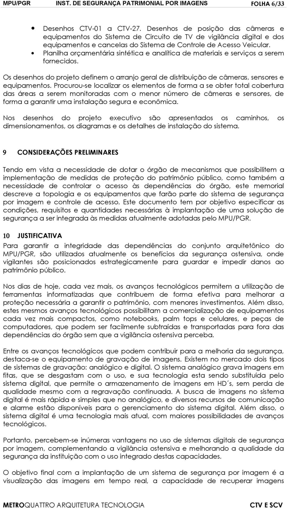 Planilha orçamentária sintética e analítica de materiais e serviços a serem fornecidos. Os desenhos do projeto definem o arranjo geral de distribuição de câmeras, sensores e equipamentos.