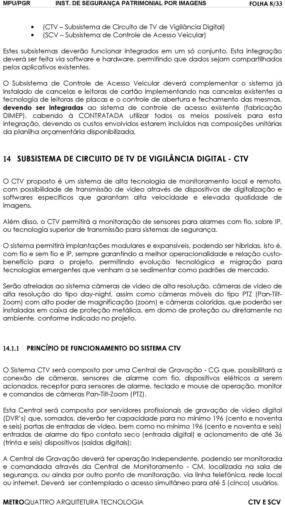 em um só conjunto. Esta integração deverá ser feita via software e hardware, permitindo que dados sejam compartilhados pelos aplicativos existentes.