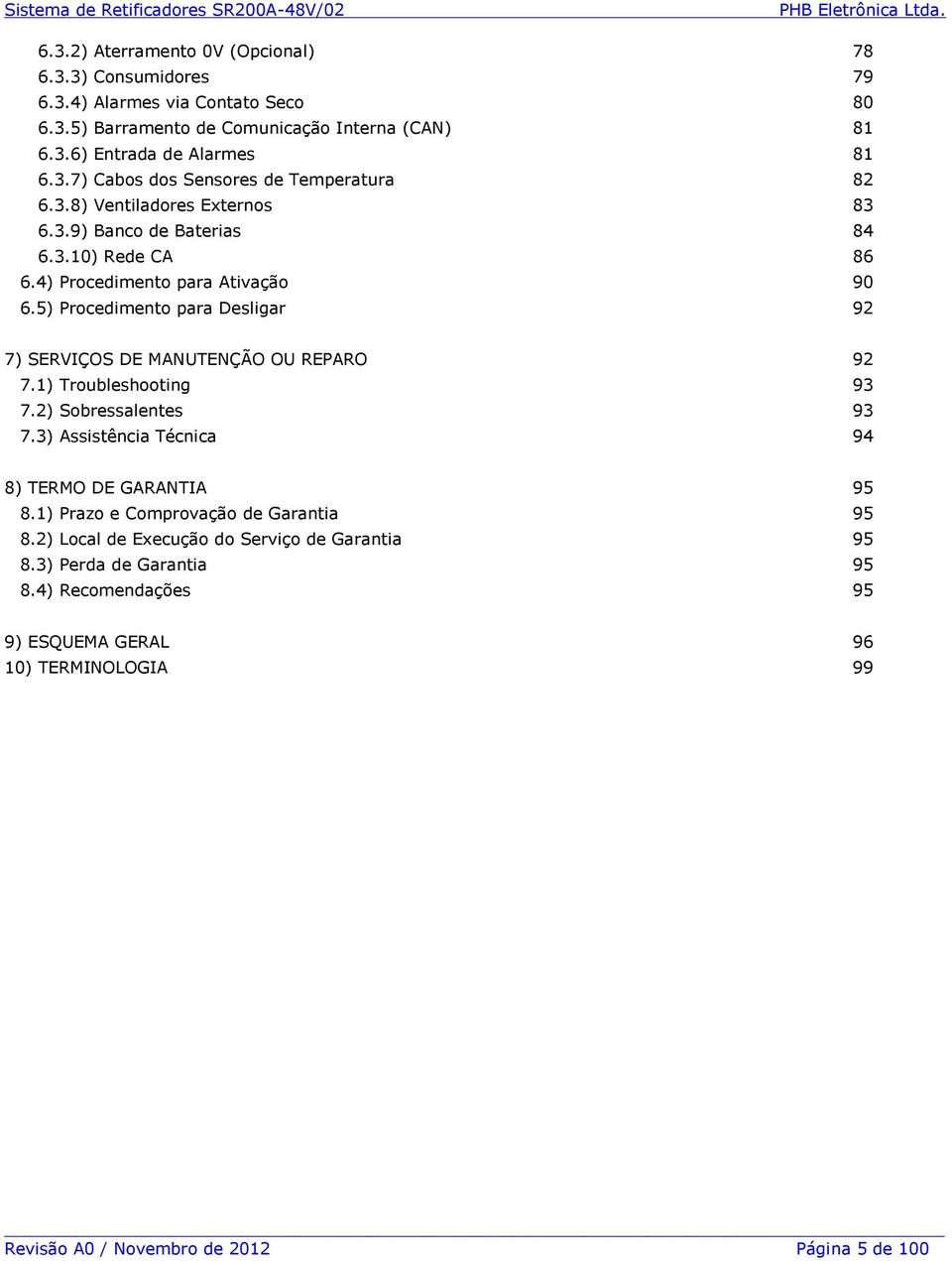 5) Procedimento para Desligar 92 7) SERVIÇOS DE MANUTENÇÃO OU REPARO 92 7.1) Troubleshooting 93 7.2) Sobressalentes 93 7.3) Assistência Técnica 94 8) TERMO DE GARANTIA 95 8.