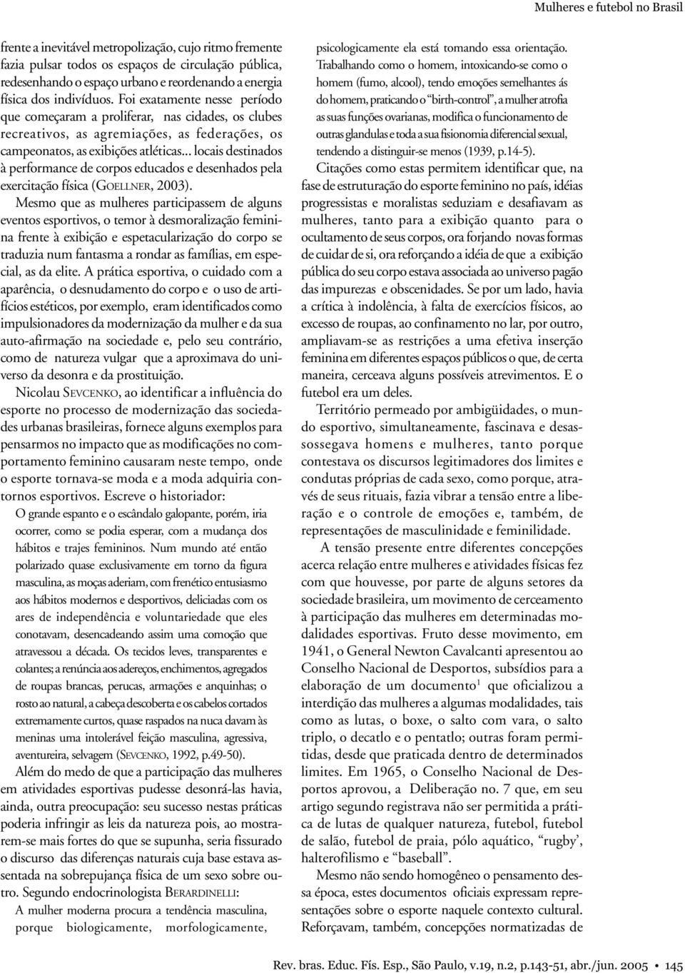 .. locais destinados à performance de corpos educados e desenhados pela exercitação física (GOELLNER, 2003).