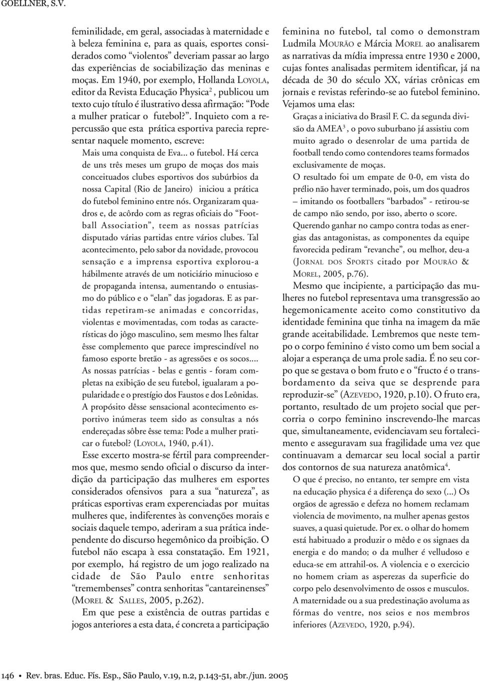 moças. Em 1940, por exemplo, Hollanda LOYOLA, editor da Revista Educação Physica 2, publicou um texto cujo título é ilustrativo dessa afirmação: Pode a mulher praticar o futebol?