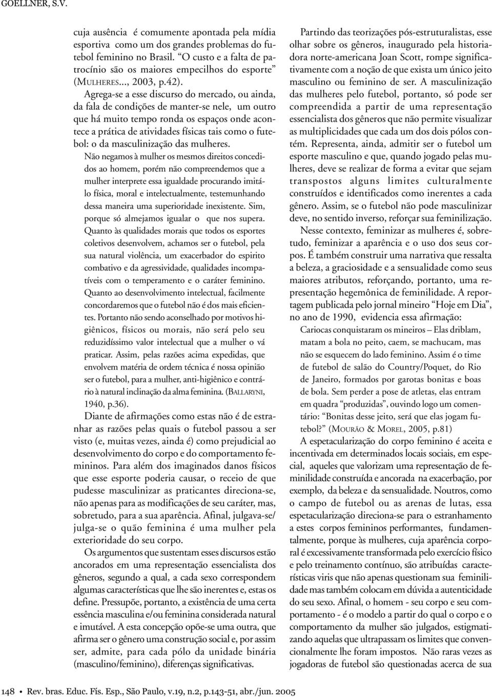 Agrega-se a esse discurso do mercado, ou ainda, da fala de condições de manter-se nele, um outro que há muito tempo ronda os espaços onde acontece a prática de atividades físicas tais como o futebol: